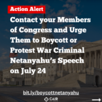 Contact your Members of Congress and Urge Them to Boycott or Protest War Criminal Netanyahu’s Speech on July 24